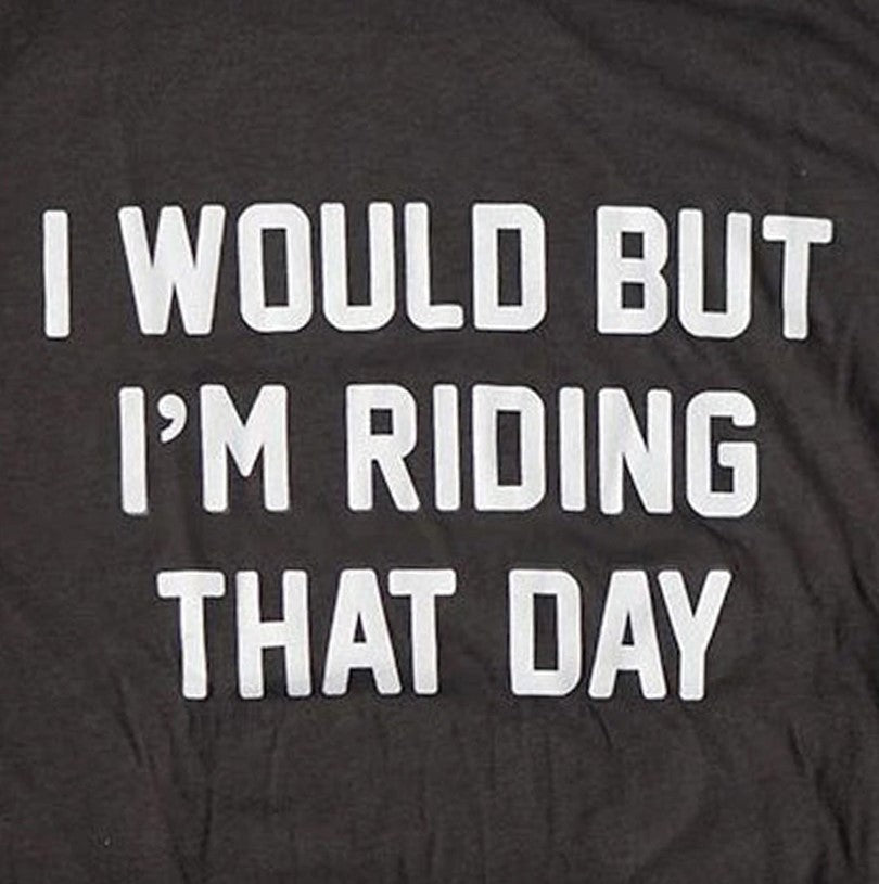 I Would But I'm Riding That Day Tee Shirt
